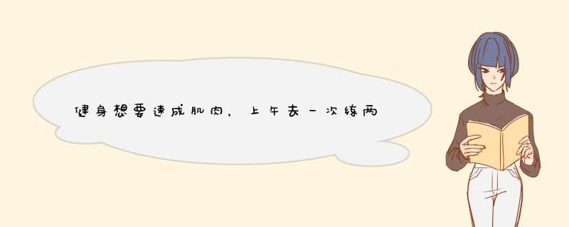 健身想要速成肌肉，上午去一次练两小时，下午去一次练两小时，会不会超符合了？,第1张