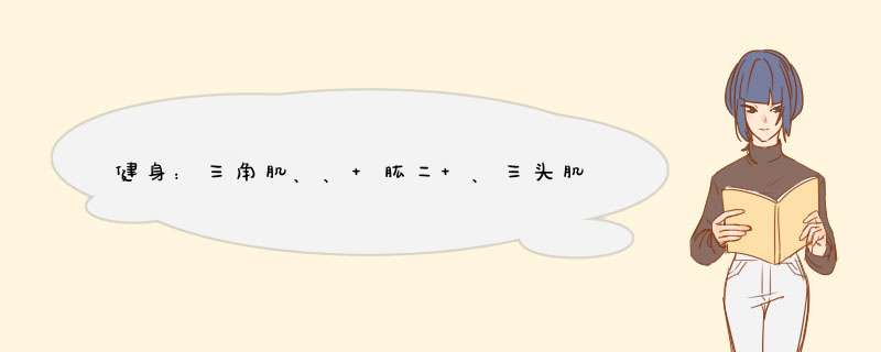 健身：三角肌、、 肱二 、三头肌 、、胸肌 、、 腹肌 每天练5个部位，还是分开。具体哪天练那个。,第1张