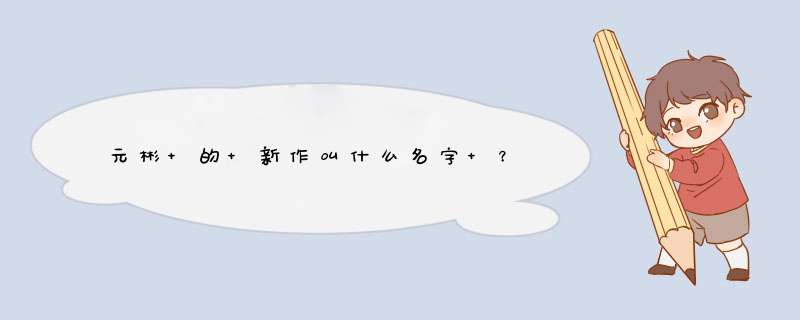 元彬 的 新作叫什么名字 ？,第1张