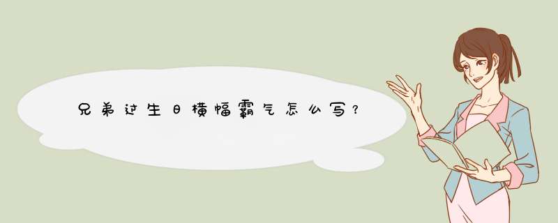 兄弟过生日横幅霸气怎么写？,第1张