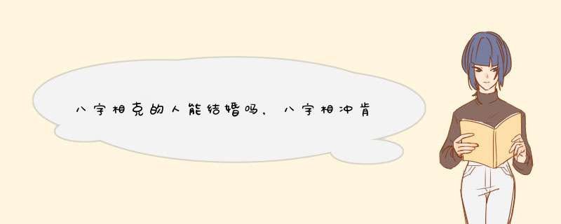 八字相克的人能结婚吗，八字相冲肯定不能结婚吗,第1张