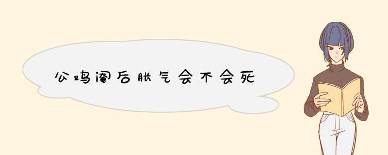 公鸡阉后胀气会不会死,第1张