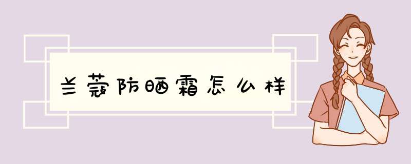 兰蔻防晒霜怎么样,第1张