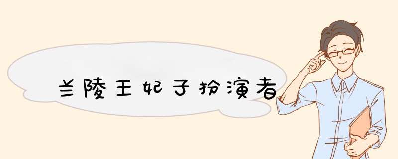 兰陵王妃子扮演者,第1张