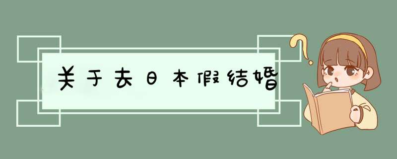 关于去日本假结婚,第1张