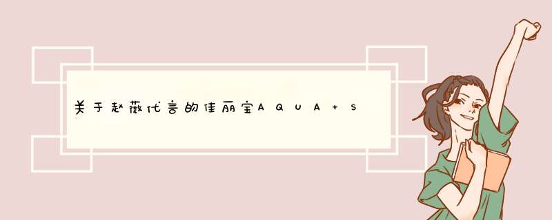 关于赵薇代言的佳丽宝AQUA SPRINA雅呵雅丝睿品牌,第1张