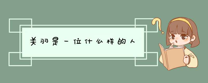 关羽是一位什么样的人,第1张