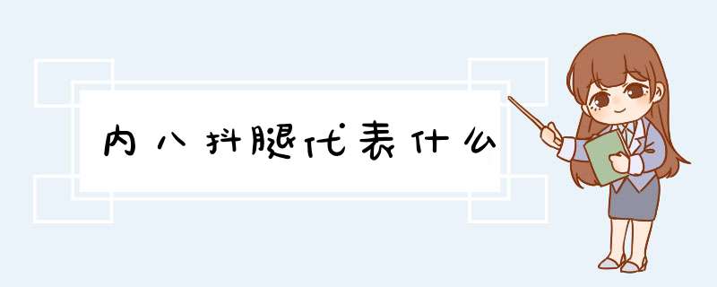 内八抖腿代表什么,第1张