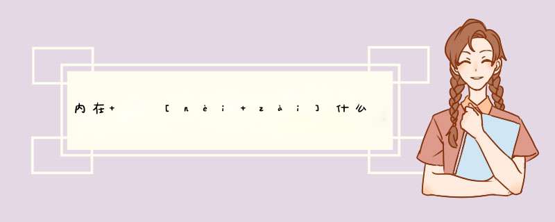 内在   [nèi zài]什么意思？近义词和反义词是什么？英文翻译是什么？,第1张