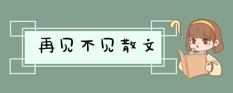 再见不见散文,第1张