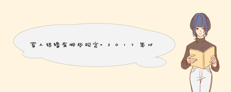 军人结婚有哪些规定 2017年对军人结婚有怎样的要求,第1张