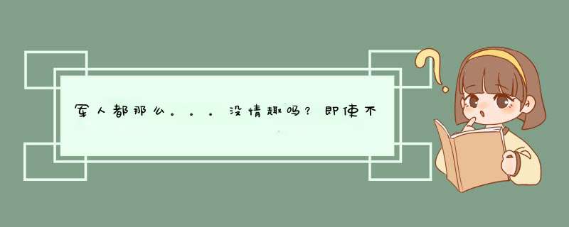 军人都那么。。。没情趣吗？即使不忙也想不起来主动联系，不会哄人,第1张