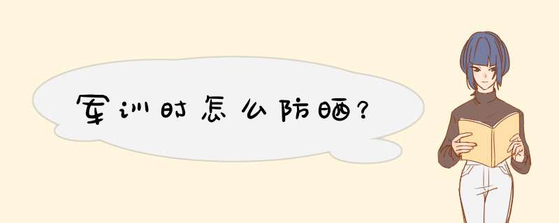 军训时怎么防晒？,第1张