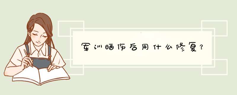 军训晒伤后用什么修复？,第1张