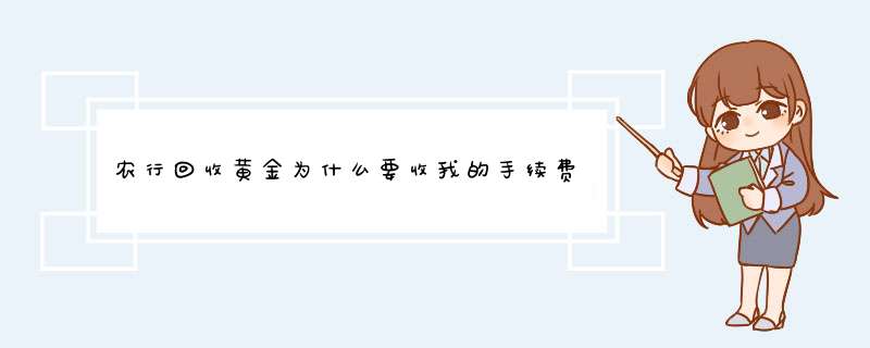 农行回收黄金为什么要收我的手续费?银行工作人员要收我每克20的手续费有依据吗？,第1张