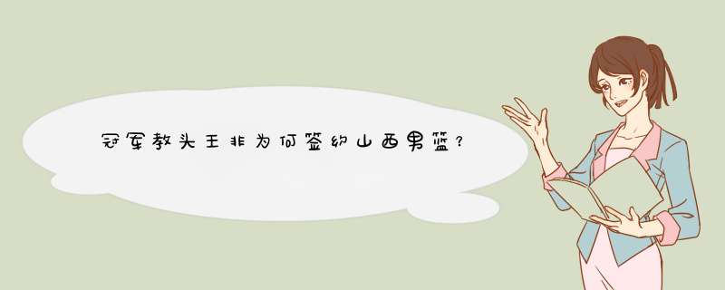 冠军教头王非为何签约山西男篮？,第1张