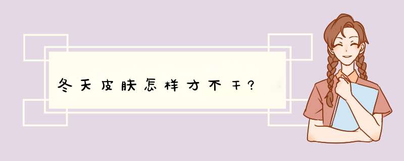 冬天皮肤怎样才不干?,第1张