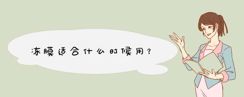 冻膜适合什么时候用？,第1张