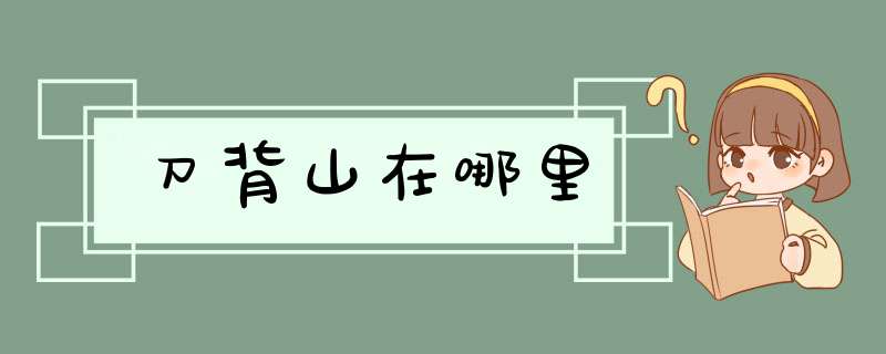 刀背山在哪里,第1张