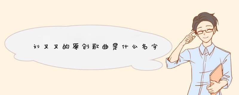 刘叉叉的原创歌曲是什么名字,第1张