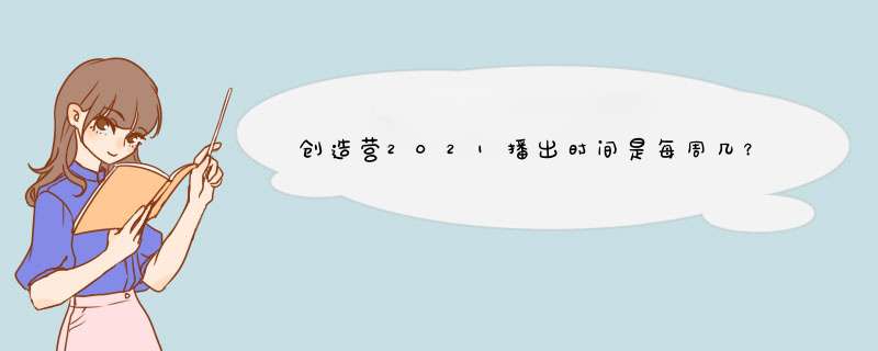 创造营2021播出时间是每周几？,第1张