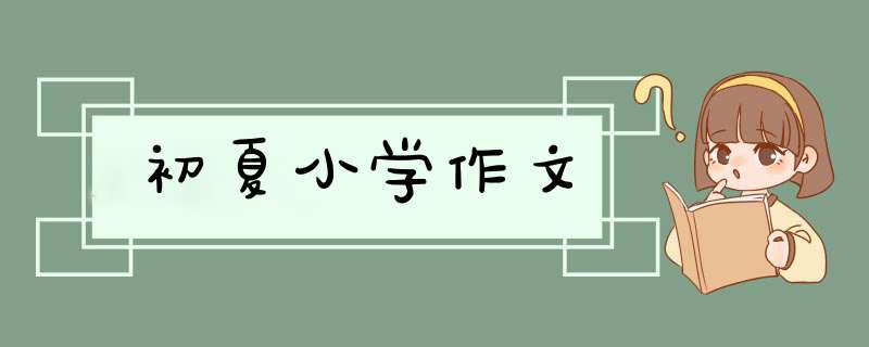 初夏小学作文,第1张