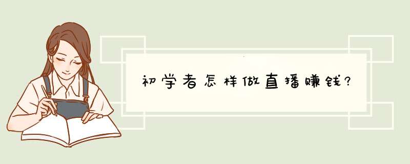 初学者怎样做直播赚钱?,第1张