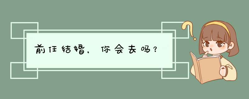 前任结婚，你会去吗？,第1张