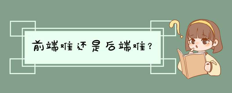 前端难还是后端难？,第1张