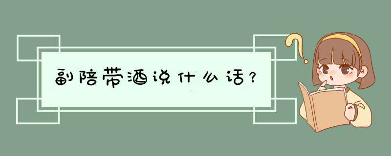 副陪带酒说什么话？,第1张