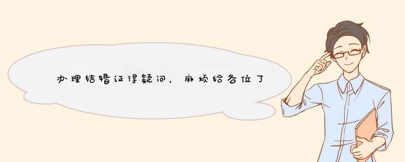 办理结婚证得疑问，麻烦给各位了,第1张