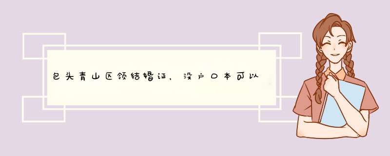 包头青山区领结婚证，没户口本可以办吗？,第1张