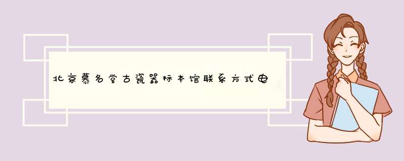 北京慕名堂古瓷器标本馆联系方式电话售票开放时间,第1张