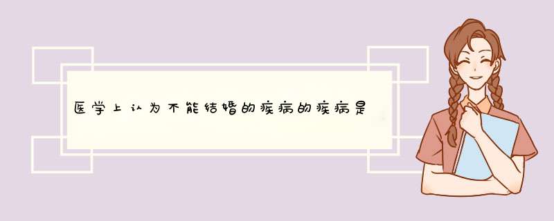 医学上认为不能结婚的疾病的疾病是哪些,第1张