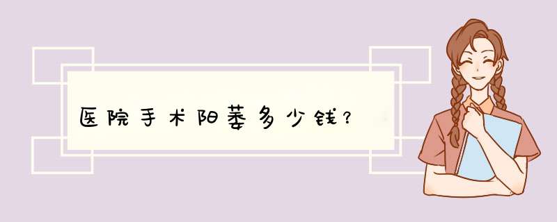 医院手术阳萎多少钱？,第1张