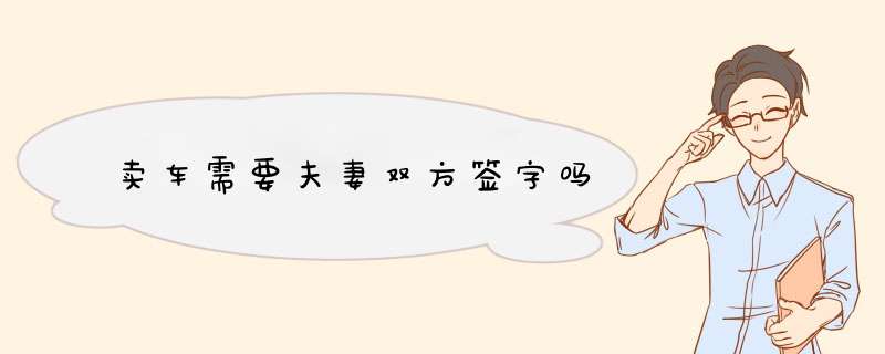 卖车需要夫妻双方签字吗,第1张