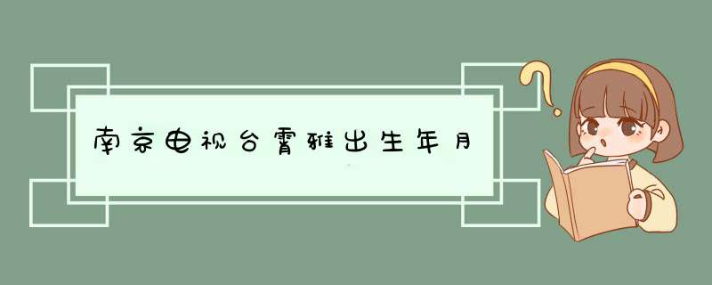 南京电视台霄雅出生年月,第1张