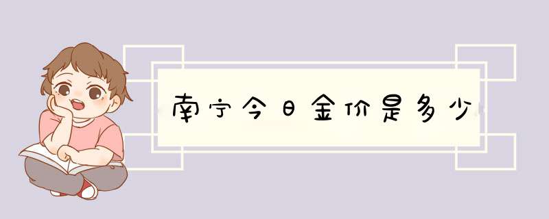 南宁今日金价是多少,第1张