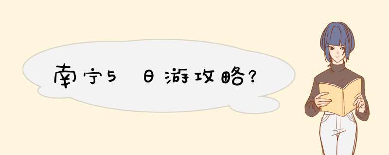 南宁5日游攻略？,第1张