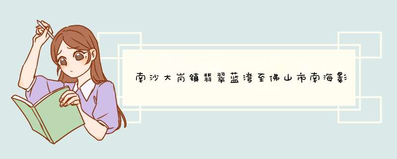 南沙大岗镇翡翠蓝湾至佛山市南海影视城自驾游怎么走？,第1张