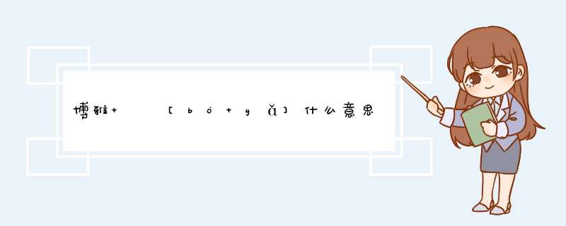 博雅   [bó yǎ]什么意思？近义词和反义词是什么？英文翻译是什么？,第1张