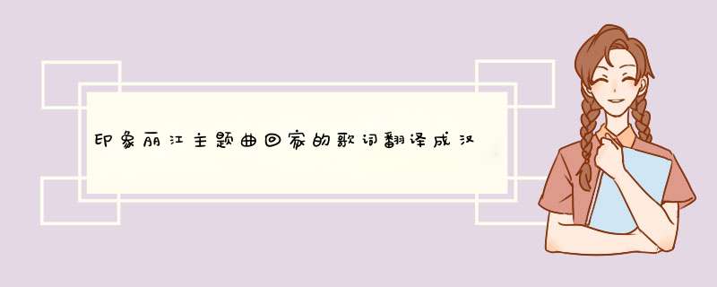 印象丽江主题曲回家的歌词翻译成汉语什么意思,第1张