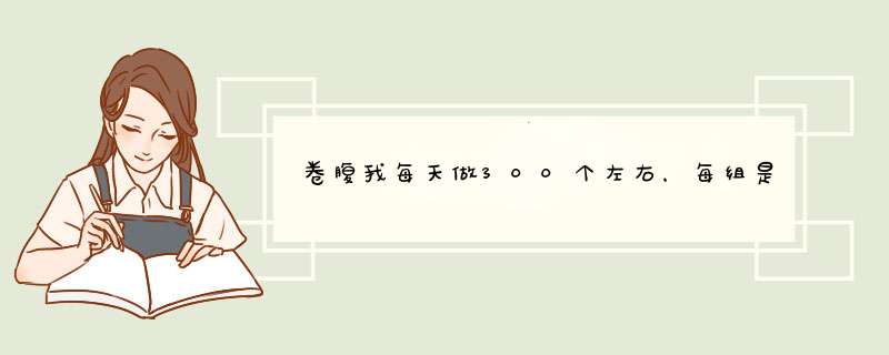 卷腹我每天做300个左右，每组是40个。做多少多久腹肌的形状会显露出来,第1张