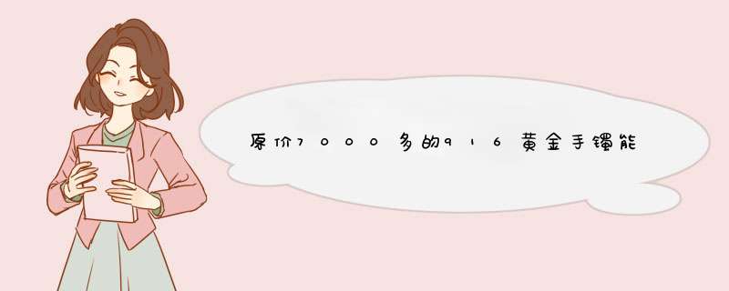 原价7000多的916黄金手镯能卖多少钱？,第1张