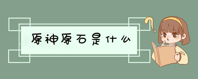 原神原石是什么,第1张