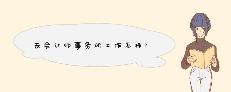 去会计师事务所工作怎样？,第1张