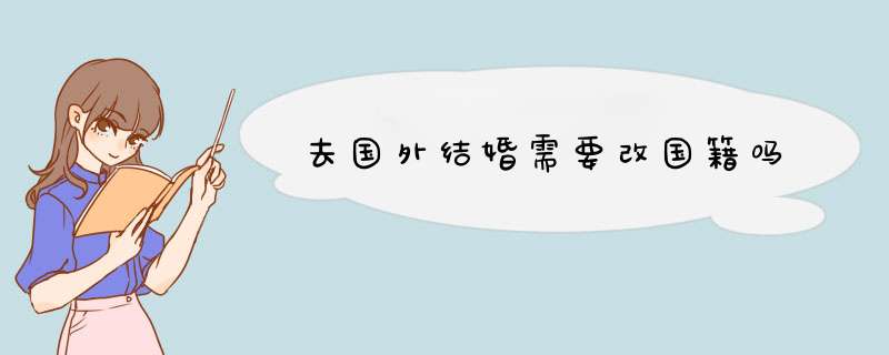 去国外结婚需要改国籍吗,第1张