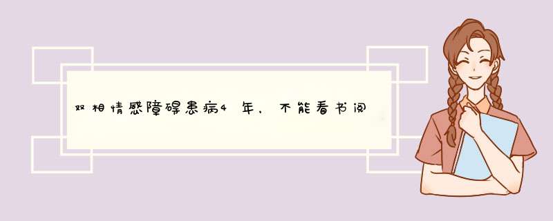 双相情感障碍患病4年，不能看书阅读，每次看几页就看不下去，感觉看时很吃力，什么原因，怎么办？,第1张