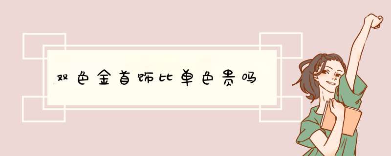 双色金首饰比单色贵吗,第1张