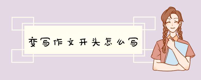 变写作文开头怎么写,第1张